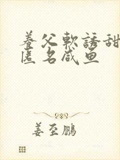 养父软诱甜BY匿名咸鱼