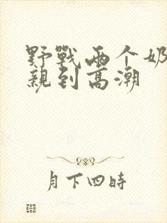 野战两个奶头被亲到高潮