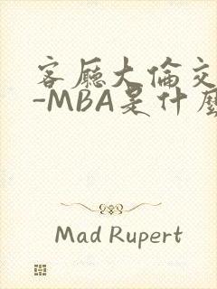 客厅大伦交侩H-MBA是什么