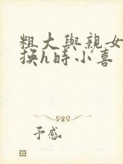 粗大与亲女伦交换h时小喜