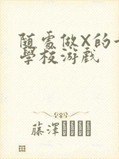 随处做X的世界学校游戏