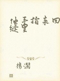 他手指来回在花缝里