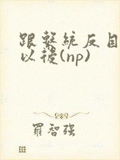 跟系统反目成仇以后(np)