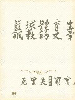 篮球体育生激荡调教的文章