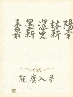 秦墨浓林阳免费最新更新章节