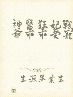 神医狂妃战神王爷乖乖受宠免费阅读