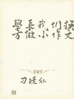 学长我们换个地方做小作文