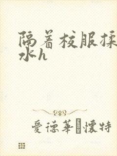 隔着校服揉h奶水h