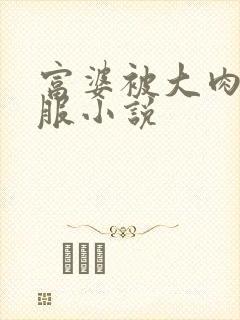 富婆被大肉楱征服小说