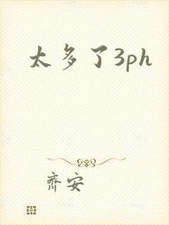 太多了3ph