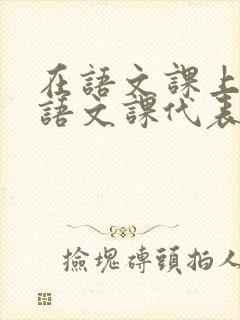 在语文课上强插语文课代表