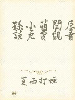 孙小萌闫辰的小说免费观看