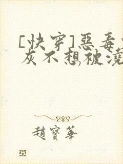 [快穿]恶毒炮灰不想被浇灌