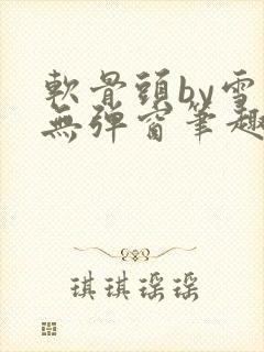 软骨头by雪碧无弹窗笔趣阁