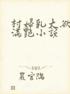 村妇乳大欲乡村满艳小说