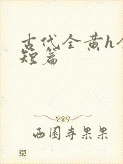 古代全黄h全肉短篇