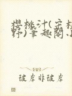 樱桃汁(宋枝江野)笔趣阁小说