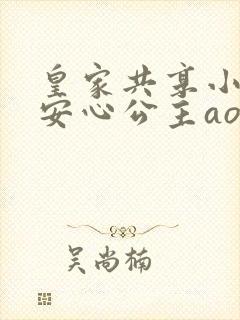 皇家共享小公主安心公主aor免费阅读