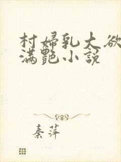 村妇乳大欲乡村满艳小说