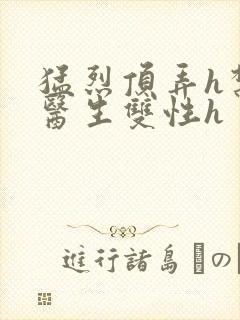 猛烈顶弄h禁欲医生双性h