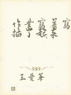 作业写着写着就插了起来