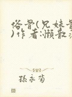 俗骨(兄妹骨科)作者:懒散蒲公英