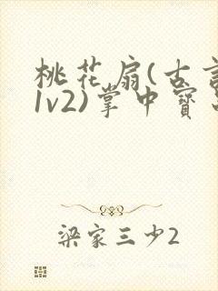 桃花扇(古言,1v2)掌中宝串串香