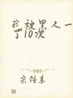 我被黑人一夜P了10次