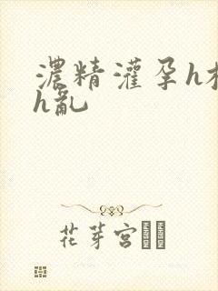 浓精灌孕h校园h乱