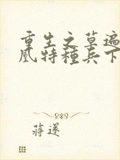 重生之草遍火凤凰特种兵下载