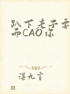 趴下老子要从后面CAO你