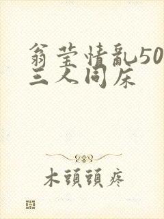 翁莹情乱50章三人同床