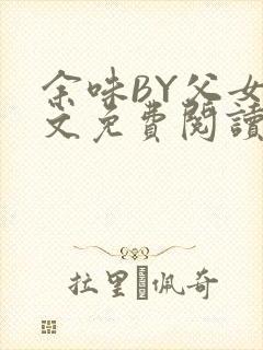 余味BY父女全文免费阅读
