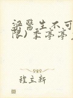 梁医生不可以(限) 季亭亭免费阅读