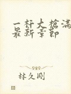 一杆大枪满屋扫最新章节