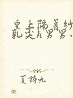 皇上隔着纱衣含乳尖h男男小说