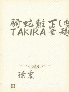 骑蛇难下(双)TAKIRA笔趣阁