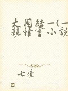 大团结—(—)亲情会小说