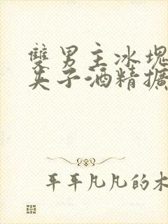 双男主冰块棉签夹子酒精扩张器