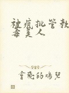 被疯批管教的恶毒美人