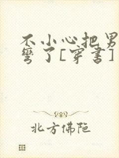 不小心把男主掰弯了[穿书]