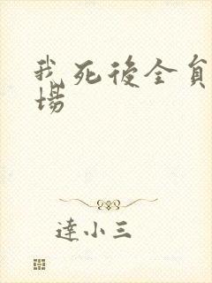 我死后全员火葬场