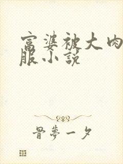 富婆被大肉楱征服小说