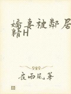 娇妻被邻居灌满精H