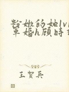 粉嫩的她1v1军婚h顾时视频