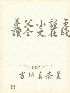 养父小说免费阅读全文在线阅笔趣无弹窗