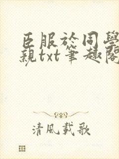 臣服于同学的母亲txt笔趣阁