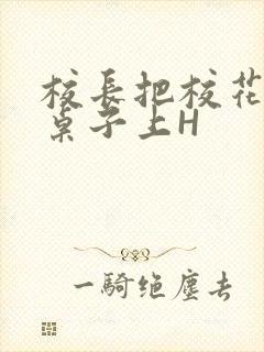 校长把校花放到桌子上H