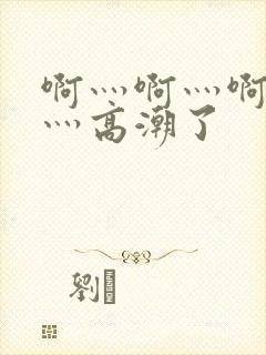 啊灬啊灬啊灬快灬高潮了