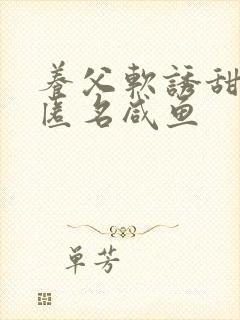 养父软诱甜BY匿名咸鱼